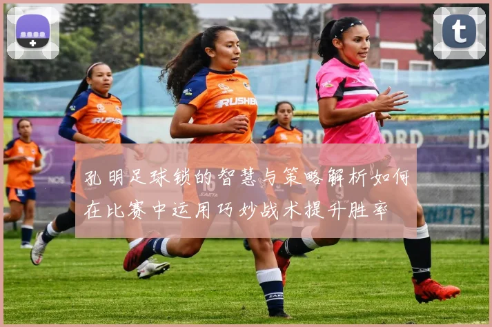 孔明足球锁的智慧与策略解析如何在比赛中运用巧妙战术提升胜率