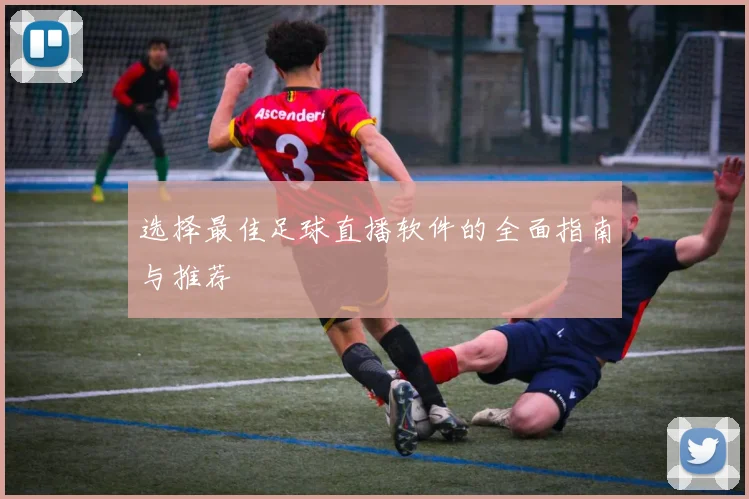 选择最佳足球直播软件的全面指南与推荐